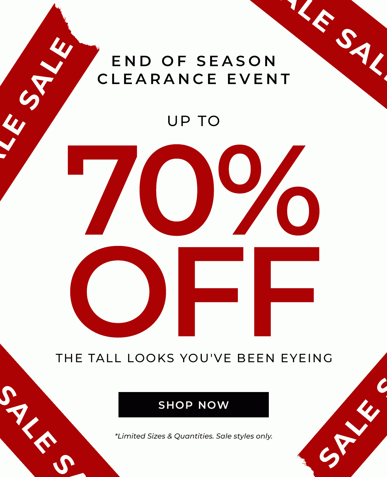 END OF SEASON CLEARANCE EVENT - Up To 70% Off THE TALL LOOKS YOU'VE BEEN EYEING!