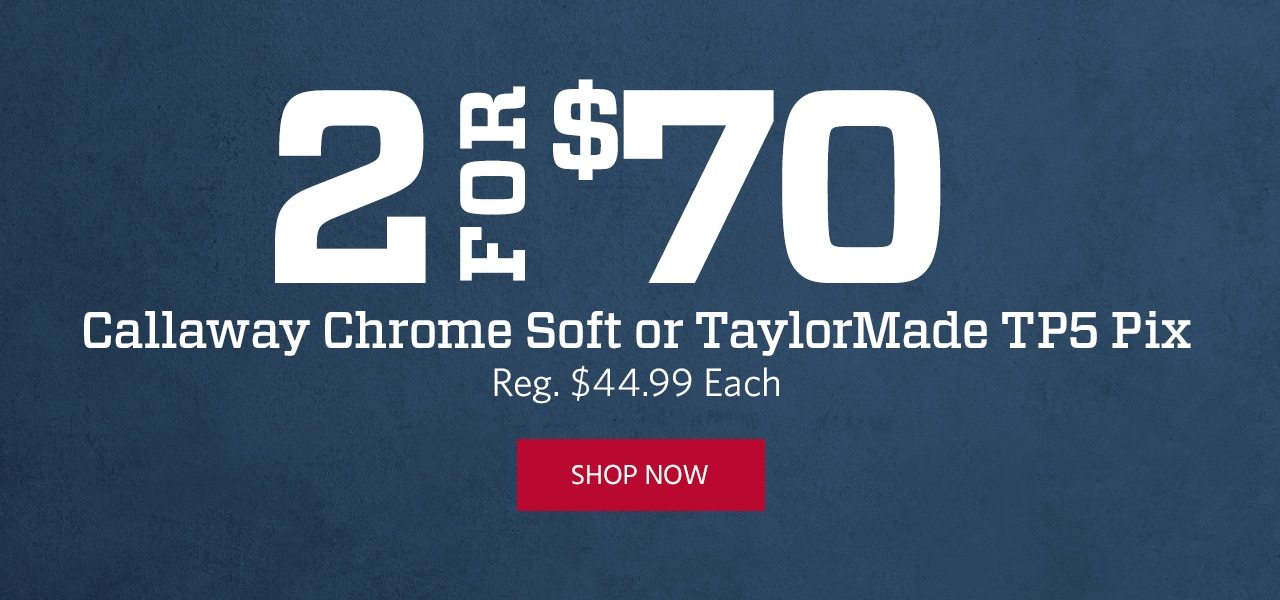 2 for $70. Callaway Chrome Soft or TaylorMade TP5 Pix. Reg. $44.99 Each. Shop Now.
