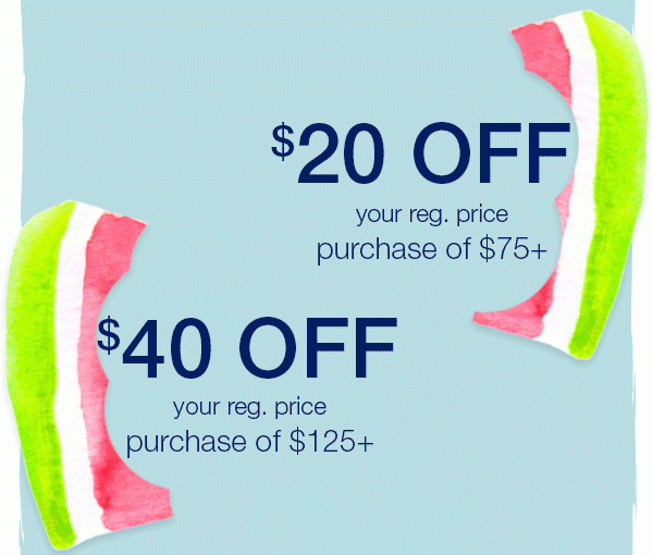 $20 off your reg. price purchase of $75+. $40 off your reg. price purchase of $125+.