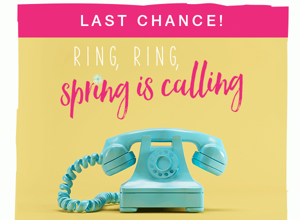 Last chance! Ring, ring, spring is calling.