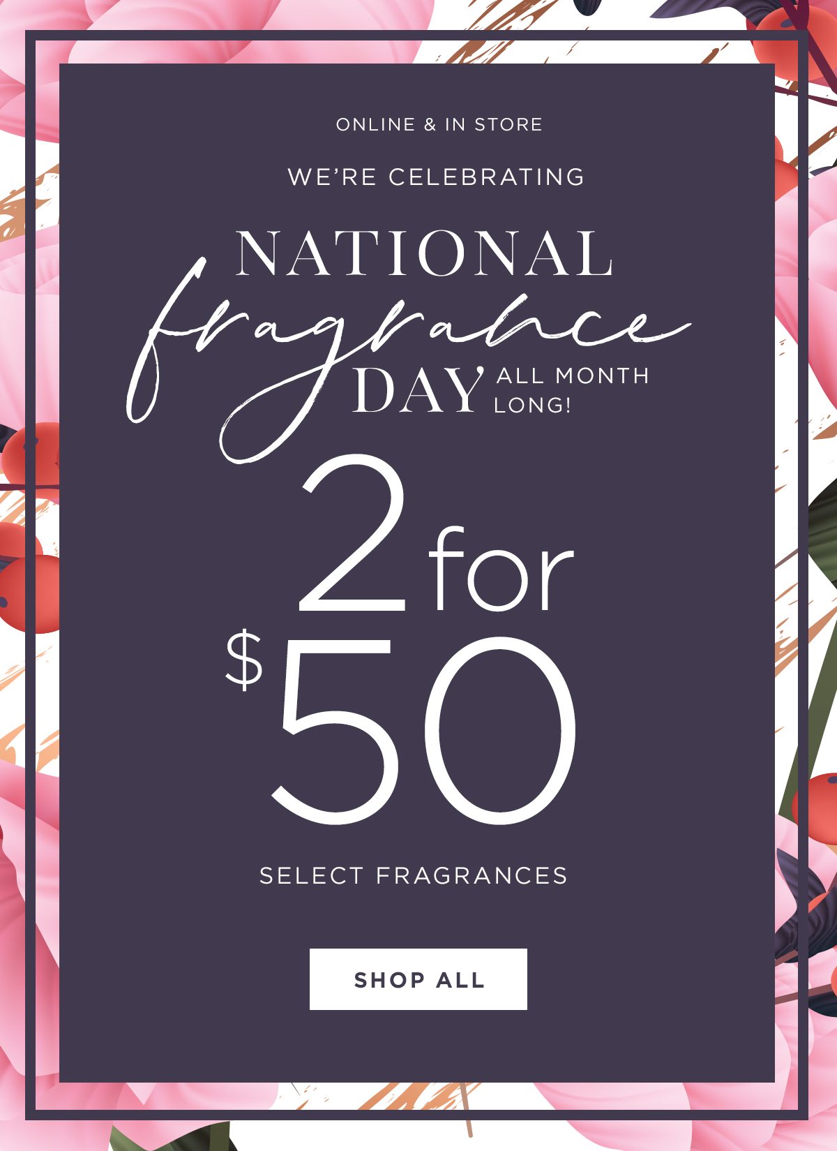 We're Celebrating National Fragrance Day All Month Long! - Online & In Store - 2 For $50 On Select Fragrances - Shop now!