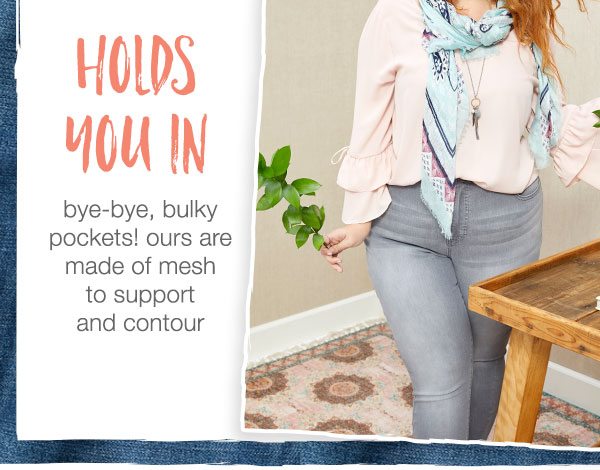 Holds you in: bye-bye, bulky pockets! Ours are made of mesh to support and contour