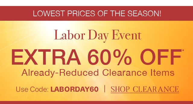 LOWEST PRICES OF THE SEASON! - Labor Day Event - EXTRA 60% OFF - Already-Reduced Clearance Items | Use Code: LABORDAY60 | SHOP CLEARANCE