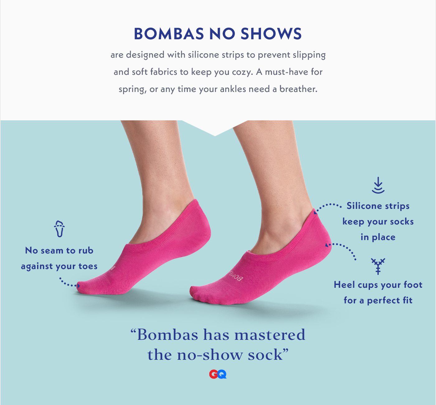 Bombas No Shows are designed with silicone strips to prevent slipping and soft fabrics to keep you cozy. A must-have for spring, or any time your ankles need a breather. | No seam to rub against your toes | Silicone strips to keep your socks in place | Heel cups your foot for a perfect fit | Bombas has mastered the no-show sock -GQ