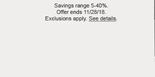 Savings range 5-40%. Offer ends 11/28/18. Exclusions apply. See details.