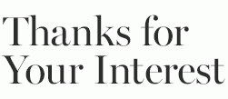 THANKS FOR YOUR INTEREST