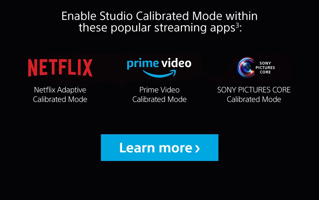 Enable Studio Calibrated Mode within these popular streaming apps: Netflix, Prime Video, SONY PICTURES CORE | Learn more