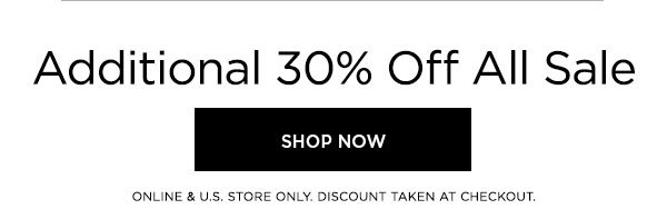 Additional 30% Off All Sale SHOP NOW > ONLINE & U.S. STORE ONLY. DISCOUNT TAKEN AT CHECKOUT.