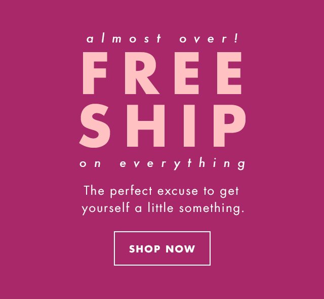 almost over! Free Shipping on everything.