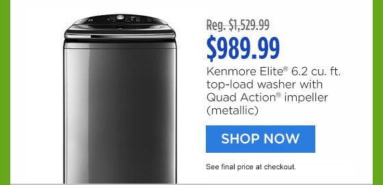 Reg. $1,529.99 | $989.99 | Kenmore Elite® 6.2 cu. ft. top-load washer with Quad Action® impeller (metallic) | SHOP NOW | See final price at checkout.