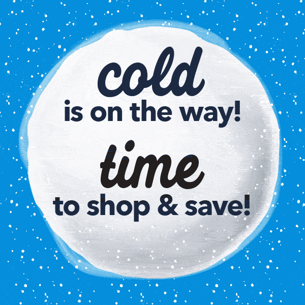 Cold is on the way. Time to shop and save.