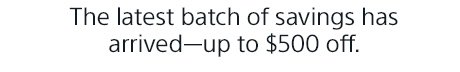 The latest batch of savings has arrive—up to $500 off.