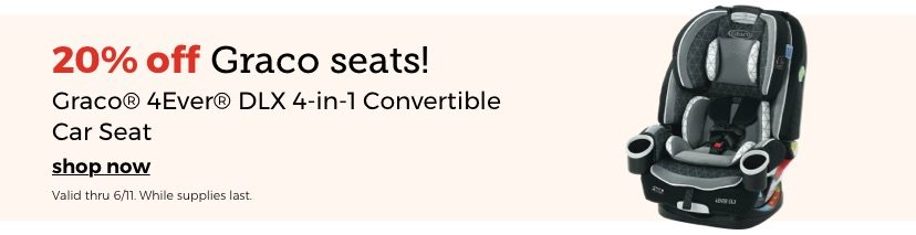 20% off Graco seats! Graco® 4Ever® DLX 4-in-1 Convertible Car Seat shop now. Valid thru 6/11. While supplies last. 