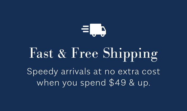 Fast & Free Shipping Speedy arrivals at no cost when you spend $49 & up.