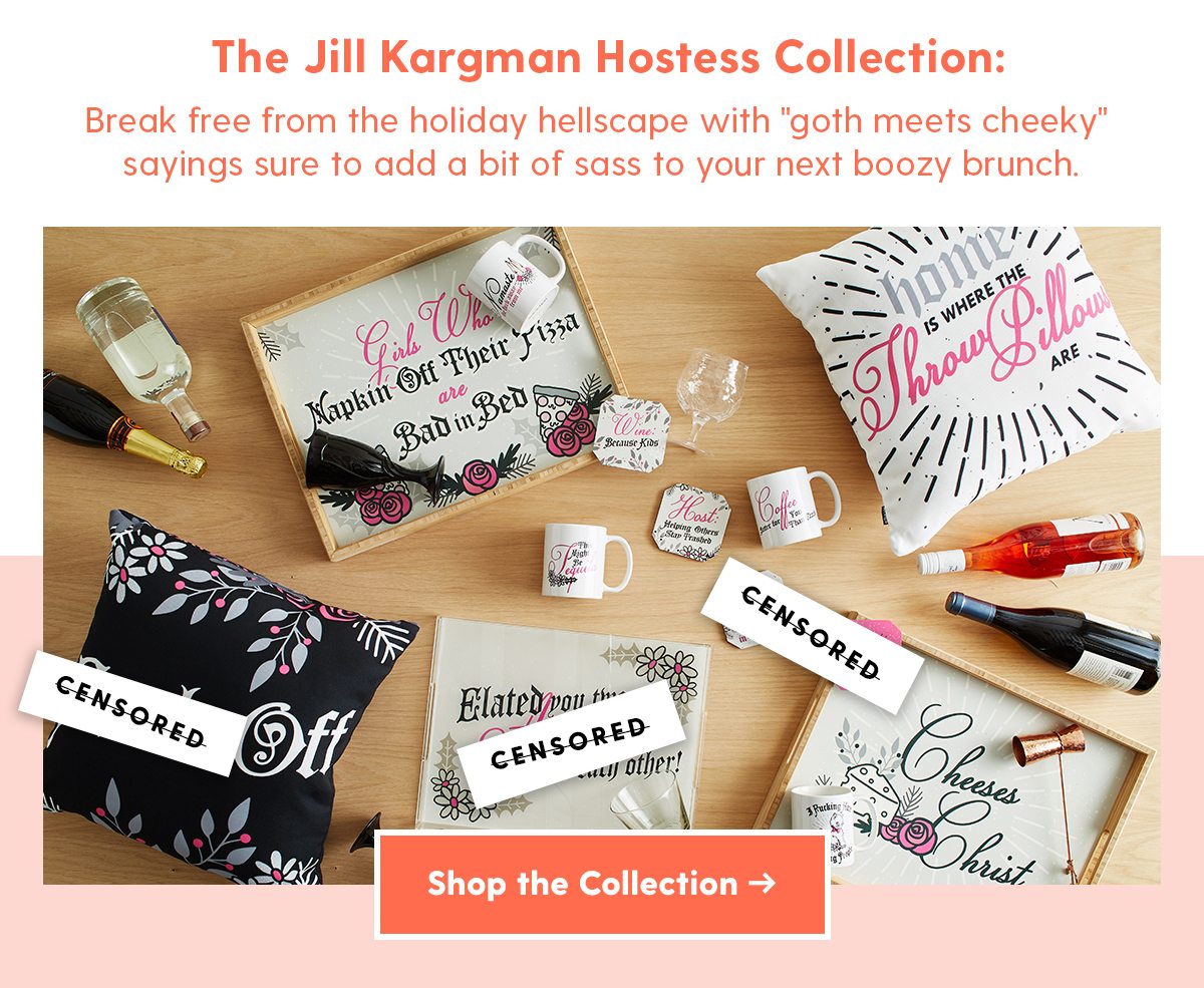 The Jill Kargman Hostess Collection Break free from the holiday hellscape with goth meets cheeky sayings sure to add a bit of sass to your next boozy brunch. Shop the Collection