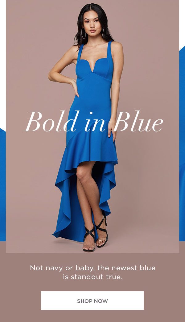 Bold in Blue Not navy or baby, the newest blue is standout true. SHOP NOW >