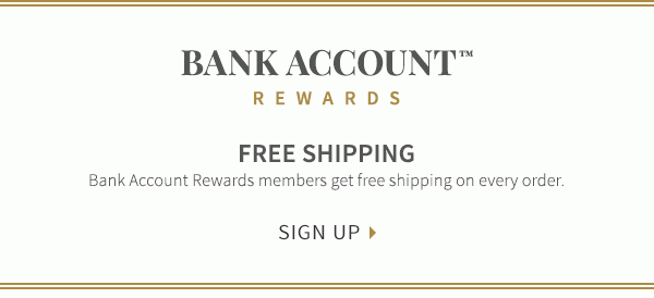 Bank Account Rewards - Free Shipping on every order for members - Sign Up >
