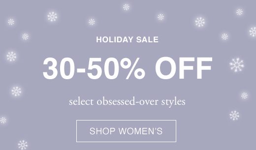 Holiday Sale. 30 - 50% OFF select obsessed-over styles. SHOP WOMEN'S