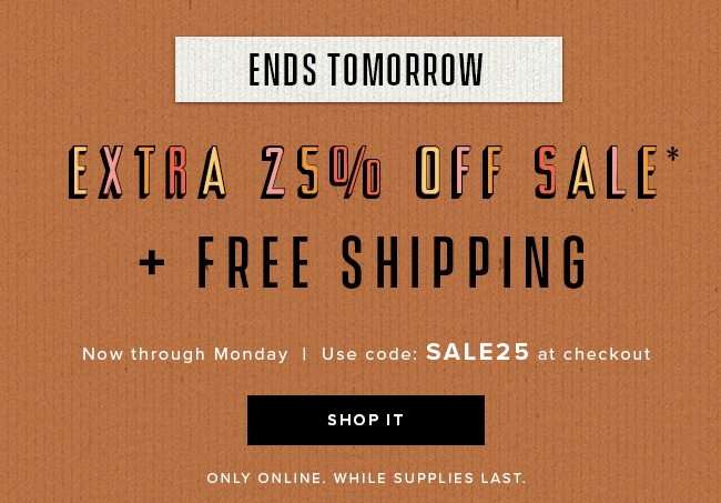 Get an extra 25%* off sale items, ends tomorrow at midnight est. Plus free shipping. 