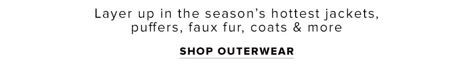 The Outerwear Shop. Layer up in the season's hottest jackets, puffers, faux fur, coats & more. Shop now.