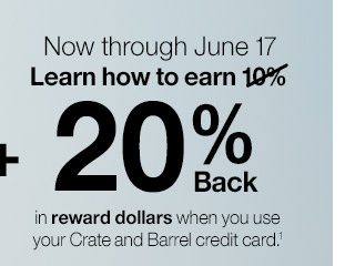 Now through June 17 Learn how to earn 20% Back in reward dollars when you use your Crate and Barrel credit card.