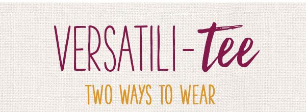 Versatili-tee. Two ways to wear.