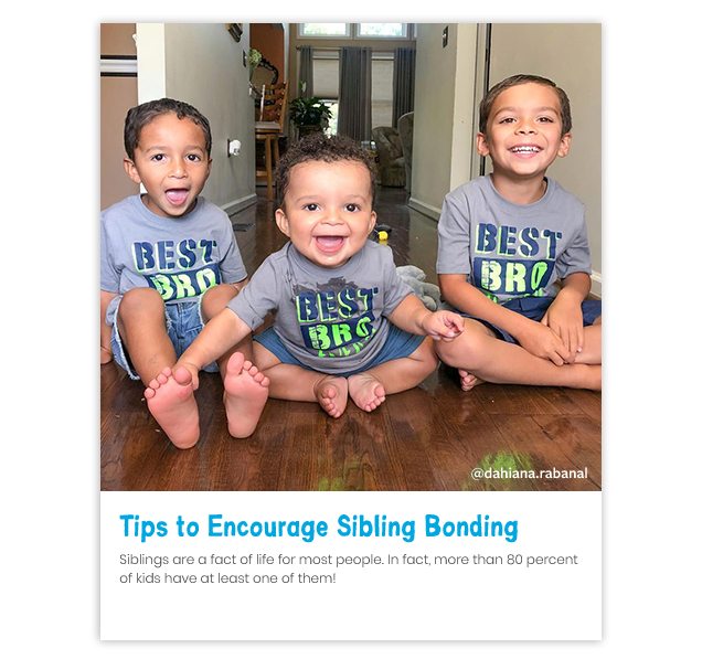 @dahiana.rabanal | Tips to Encourage Sibling Bonding | Siblings are a fact of life for most people. In fact, more than 80 percent of kids have at least one of them!