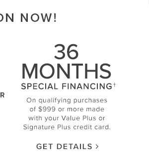36 Months Special Financing. On qualifying purchases of $999 or more made with you Value Plus or SignaturePlus credit card. Get Details.
