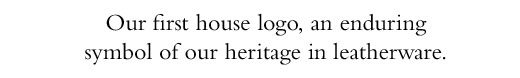Our first house logo, an enduring symbol of our heritage in leatherware.