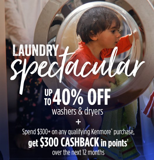 LAUNDRY Spectacular | UP TO 40% OFF washers & dryers + Spend $300+ on any qualifying Kenmore® purchase, get $300 CASHBACK in points† over the next 12 months