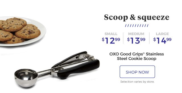 OXO Good Grips® Stainless Steel Cookie Scoop | Scoop & squeeze | small, $12.99 | medium, $13.99 | large, $14.99 | shop now | Selection varies by store.