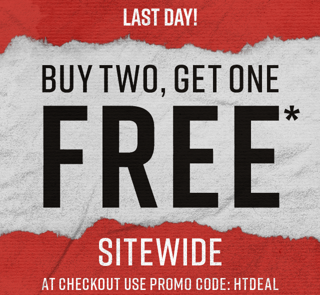 Last Day. Buy Two. Get One Free Sitewide. Use Code HTDEAL at Checkout. Not Combinable with Other Offers