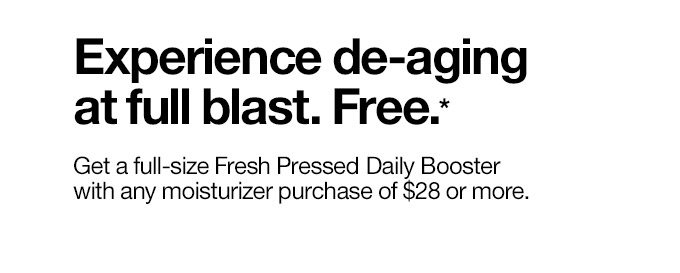 Experience de-aging at full blast. Free.* Get a full-size Fresh Pressed Daily Booster with any moisturizer purchase of $28 or more.