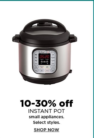 10 to 30% off instant pot small appliances. select styles. shop now. 