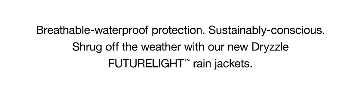 Breathable-waterproof protection. Sustainably-conscious. Shrug off the weather with our new Dryzzle FUTURELIGHT ™ rain jackets.