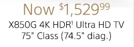 Now $1,529.99 | X850G 4K HDR(1) Ultra HD TV 75" Class (74.5" diag.)