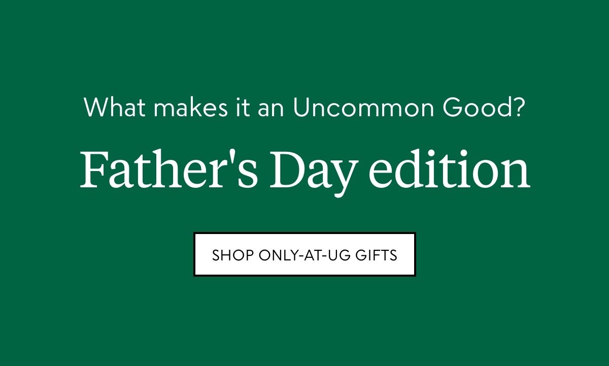 What makes it an Uncommon Good? Father's Day edition—shop only-at-UG