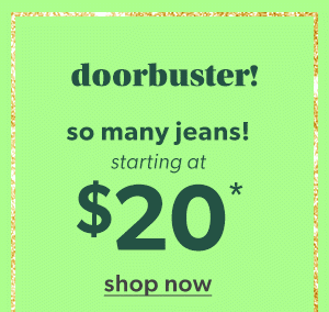 Doorbuster! So many jeans! Starting at $20*. Shop now.