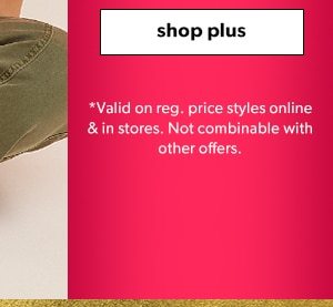 Shop plus. *Valid on reg. price styles online & in stores. Not combinable with other offers.
