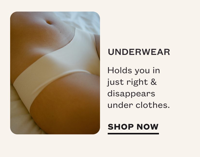 UNDERWEAR<br /> <br /> Holds you in just right & disappears under clothes.<br /> <br /> SHOP NOW