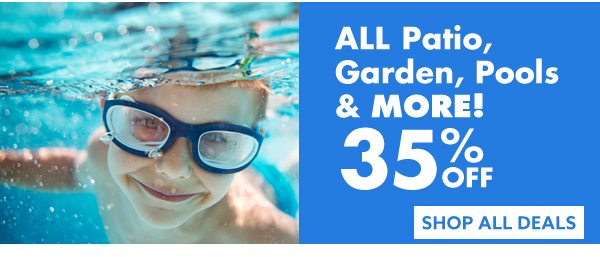 ALL Patio, Garden, Pools & More 35% Off