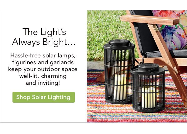 The Light’s Always Bright . . . Hassle-free solar lamps, figurines and garlands Shop Solar Lighting