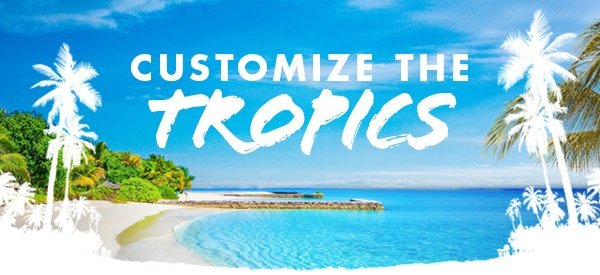 CUSTOMIZE THE TROPICS