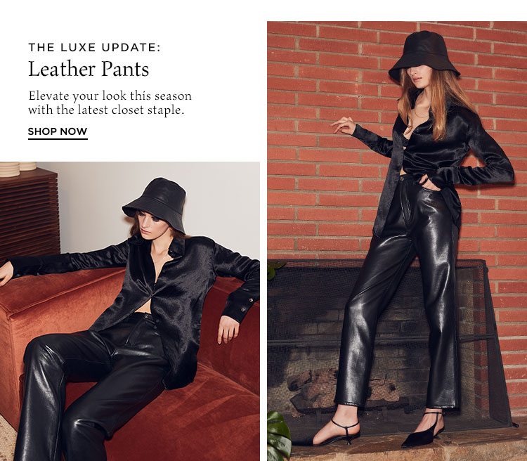 The Luxe Update: Leather Pants. Elevate your look this season with the latest closet staple. Shop Now