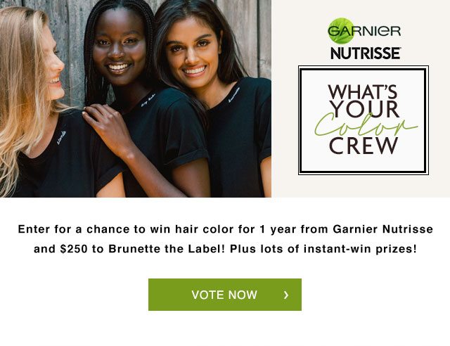 GARNIER NUTRISSE - WHAT'S YOUR Color CREW - Enter for a chance to win hair color for 1 year from Garnier Nutrisse and $250 to Brunette the Label! Plus lots of instant-win prizes! - VOTE NOW >