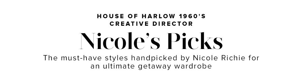 House of Harlow 1960's Creative Director Nicole's Picks. The must-have styles hand-picked by Nicole Richie for an ultimate getaway wardrobe. 