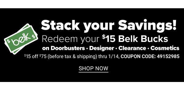 Stack Your Savings! Redeem your $15 Belk Bucks On: Doorbusters, Designer, Clearance, Cosmetics - $15 off $75 (before tax and Shipping) thru 1/14 - Shop Now