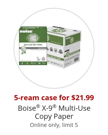 5-ream case for $21.99 Boise® X-9® Multi-Use Copy Paper Online only, limit 5