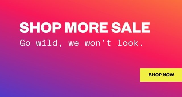 Shop More Sale – Go wild, we won't look. – Shop Now