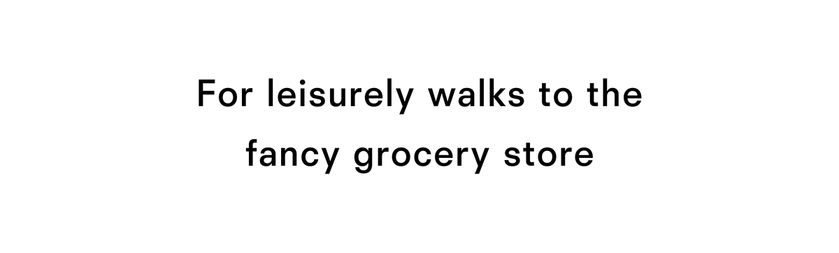 For leisurely walks to the fancy grocery store